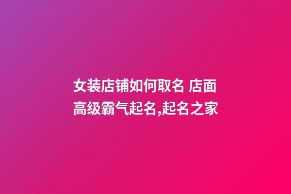 女装店铺如何取名 店面高级霸气起名,起名之家-第1张-店铺起名-玄机派